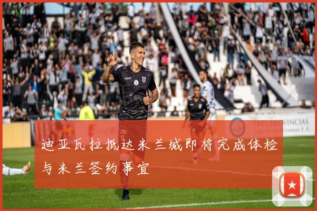 迪亚瓦拉抵达米兰城即将完成体检与米兰签约事宜